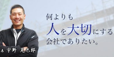 何よりも人を大切にする会社でありたい。 代表 宇野 晃太郎